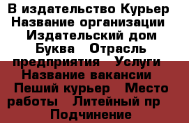 В издательство Курьер › Название организации ­ Издательский дом Буква › Отрасль предприятия ­ Услуги › Название вакансии ­ Пеший курьер › Место работы ­ Литейный пр.15 › Подчинение ­ менеджер › Минимальный оклад ­ 1 200 › Максимальный оклад ­ 1 800 › Возраст от ­ 18 › Возраст до ­ 45 - Ленинградская обл., Санкт-Петербург г. Работа » Вакансии   